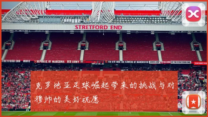克罗地亚足球崛起带来的挑战与对穆帅的美好祝愿