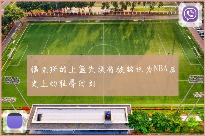 福克斯的上篮失误将被铭记为NBA历史上的耻辱时刻