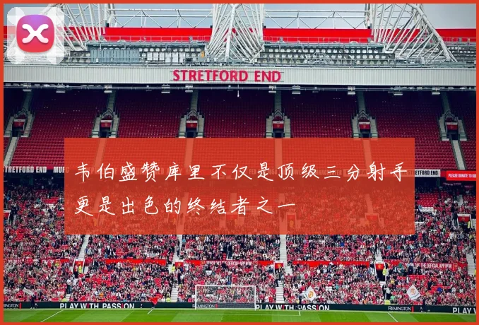 韦伯盛赞库里不仅是顶级三分射手更是出色的终结者之一