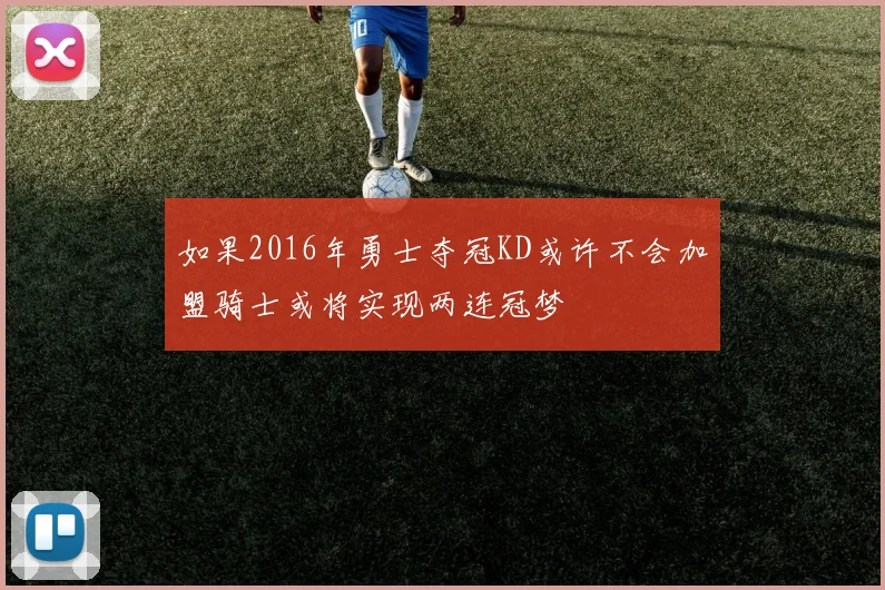 如果2016年勇士夺冠KD或许不会加盟骑士或将实现两连冠梦