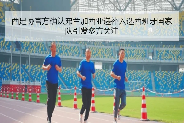 西足协官方确认弗兰加西亚递补入选西班牙国家队引发多方关注